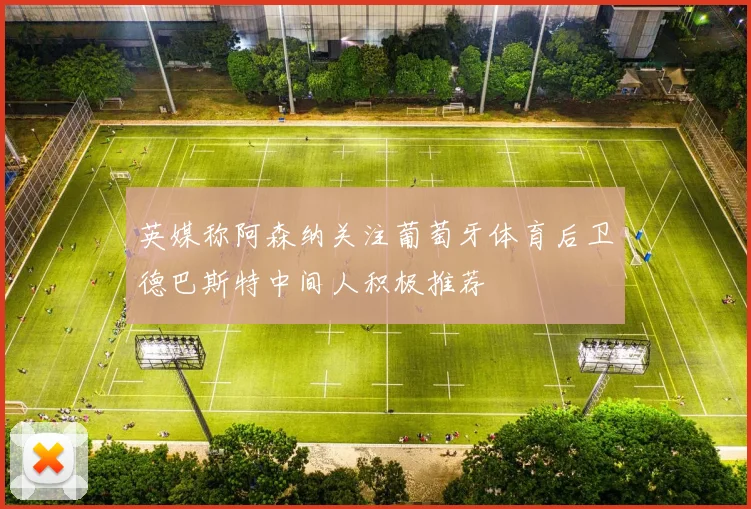 英媒称阿森纳关注葡萄牙体育后卫德巴斯特中间人积极推荐
